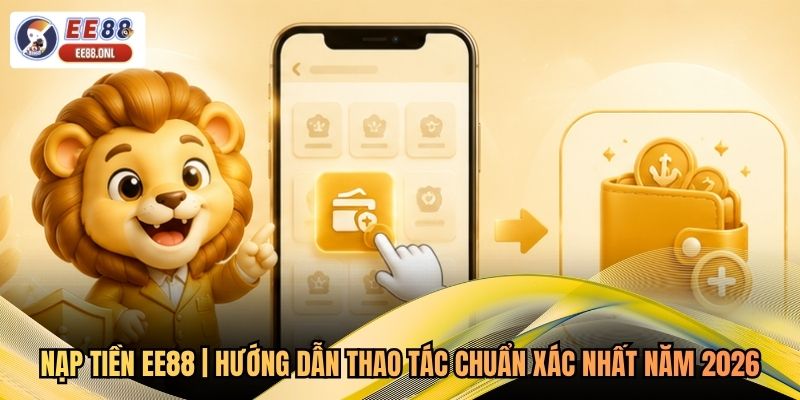 Nạp Tiền EE88 | Hướng Dẫn Thao Tác Chuẩn Xác Nhất Năm 2026