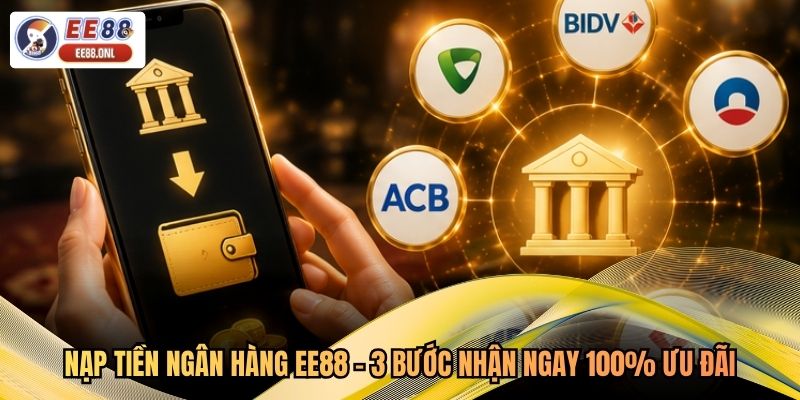 Nạp Tiền Ngân Hàng EE88 - 3 Bước Nhận Ngay 100% Ưu Đãi