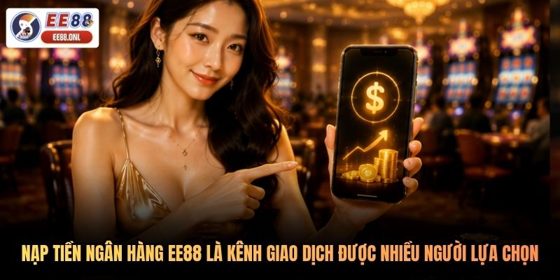 Nạp tiền ngân hàng EE88 là kênh giao dịch được nhiều người lựa chọn