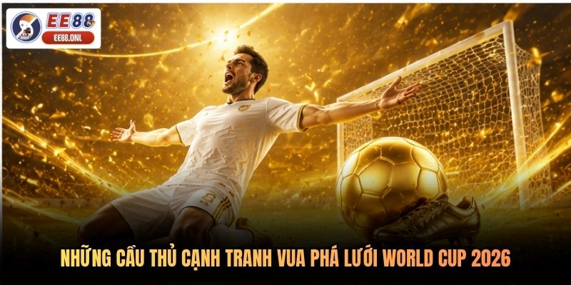 Những cầu thủ cạnh tranh Vua phá lưới World Cup 2026