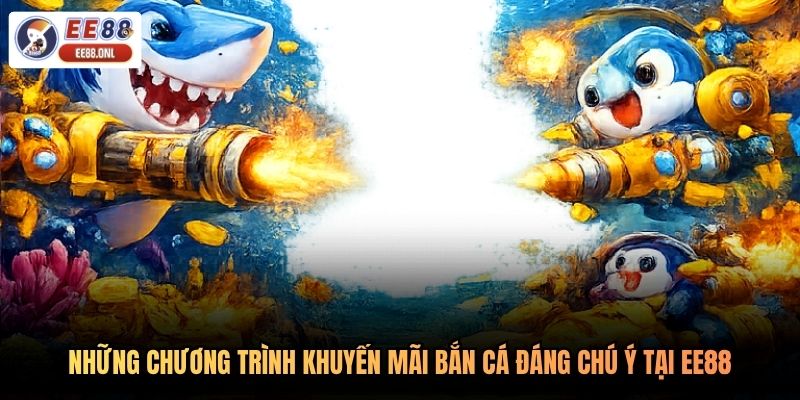 Những chương trình khuyến mãi bắn cá đáng chú ý tại EE88