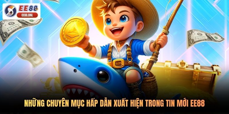 Những chuyên mục hấp dẫn xuất hiện trong tin mới EE88