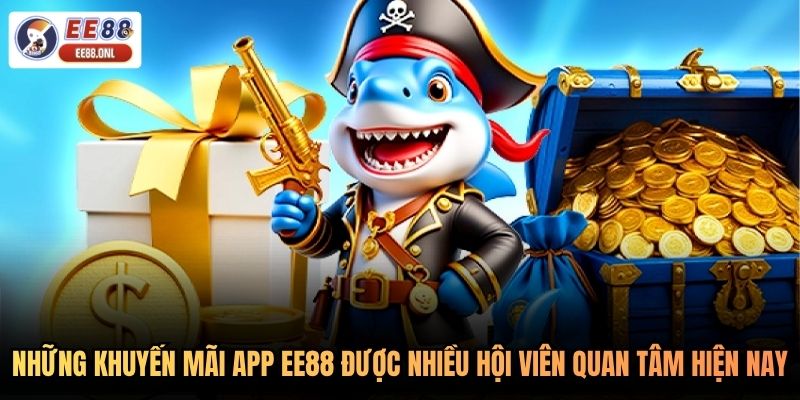 Những khuyến mãi app EE88 được nhiều hội viên quan tâm hiện nay