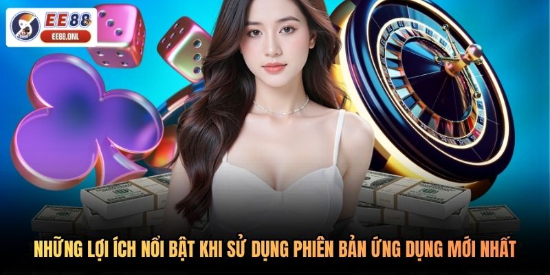 Những lợi ích nổi bật khi sử dụng phiên bản ứng dụng mới nhất
