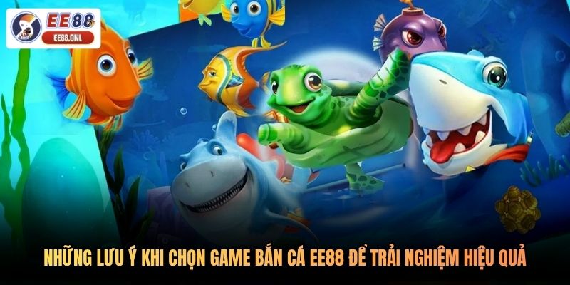 Những lưu ý khi chọn game bắn cá EE88 để trải nghiệm hiệu quả