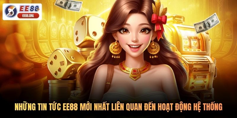 Những tin tức EE88 mới nhất liên quan đến hoạt động hệ thống