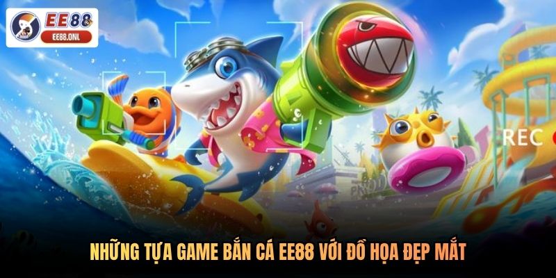 Những tựa game bắn cá EE88 với đồ họa đẹp mắt