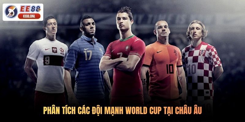Phân tích các đội mạnh World Cup tại châu Âu