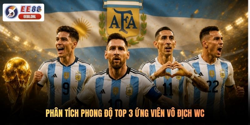 Phân tích phong độ top 3 ứng viên vô địch WC