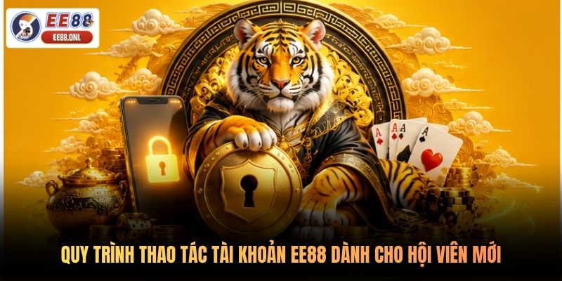 Quy trình thao tác tài khoản EE88 dành cho hội viên mới