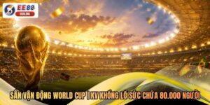 Sân Vận Động World Cup | KV Khổng Lồ Sức Chứa 80.000 Người