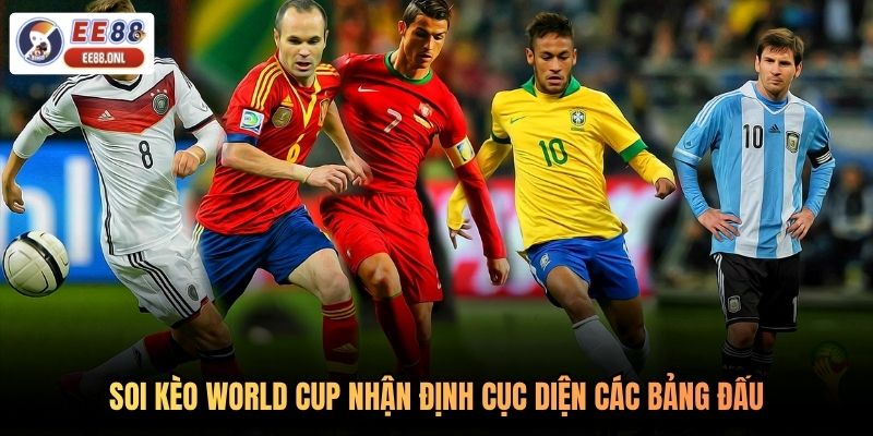 Soi kèo World Cup nhận định cục diện các bảng đấu