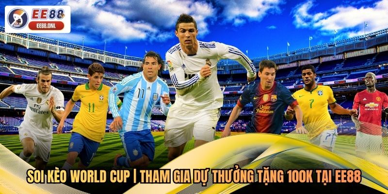 Soi kèo World Cup | Tham Gia Dự Thưởng Tặng 100K Tại EE88
