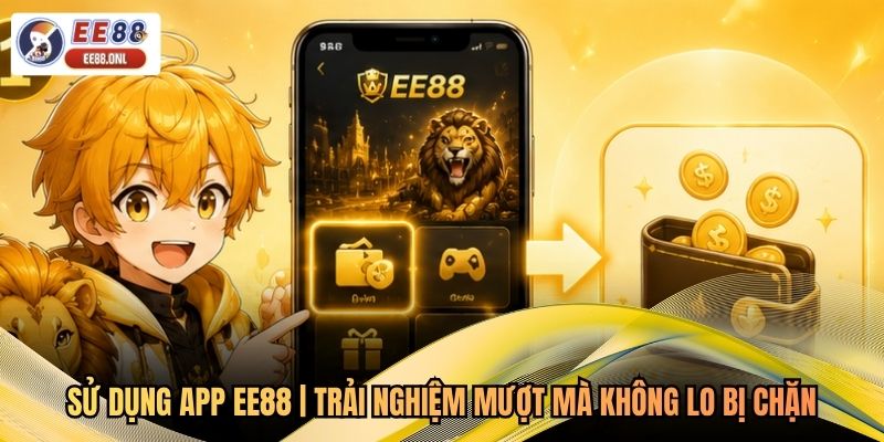 Sử Dụng App EE88 | Trải Nghiệm Mượt Mà Không Lo Bị Chặn