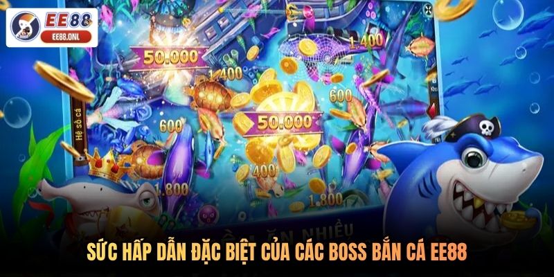 Sức hấp dẫn đặc biệt của các boss bắn cá EE88