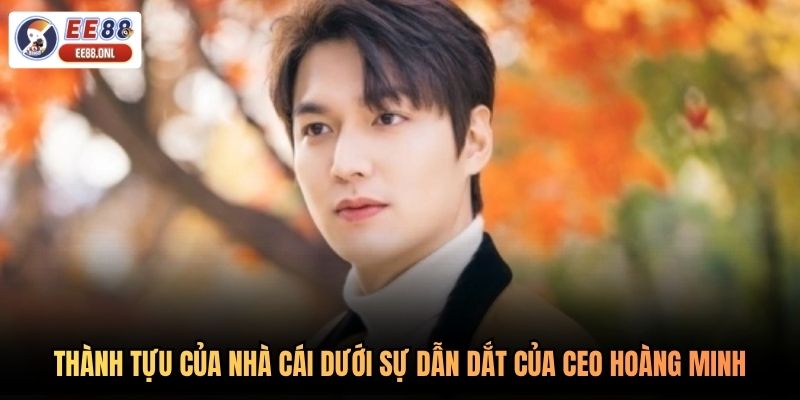Thành tựu của nhà cái dưới sự dẫn dắt của CEO Hoàng Minh