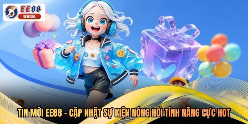 Tin Mới EE88 - Cập Nhật Sự Kiện Nóng Hổi, Tính Năng Cực Hot