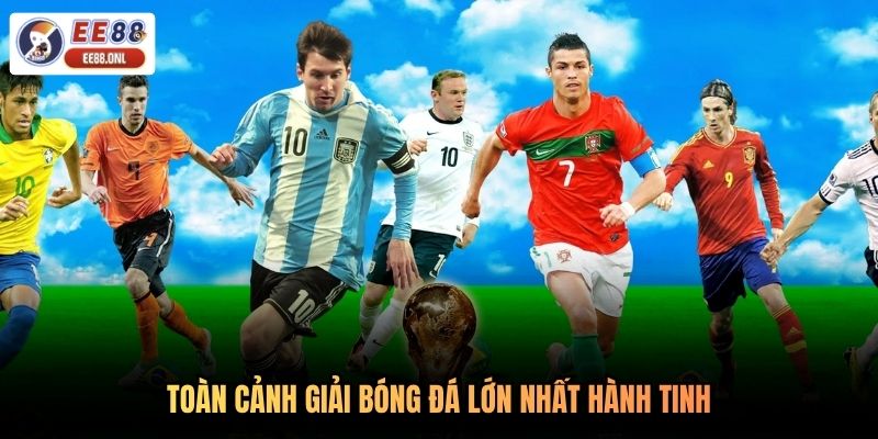 Toàn cảnh giải bóng đá lớn nhất hành tinh