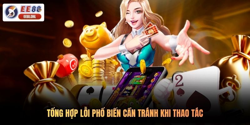 Tổng hợp lỗi phổ biến cần tránh khi thao tác