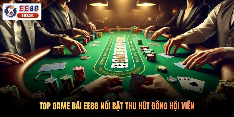 Top game bài EE88 nổi bật thu hút đông hội viên
