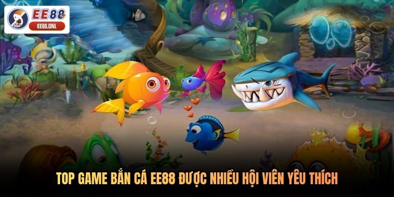 Top game bắn cá EE88 được nhiều hội viên yêu thích