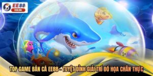 Top Game Bắn Cá EE88 - Tuyệt Đỉnh Giải Trí Đồ Họa Chân Thực