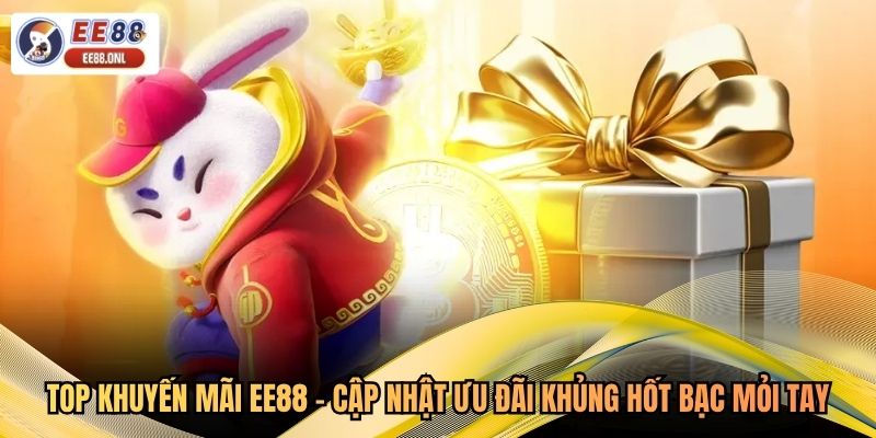 Top Khuyến Mãi EE88 - Cập Nhật Ưu Đãi Khủng Hốt Bạc Mỏi Tay