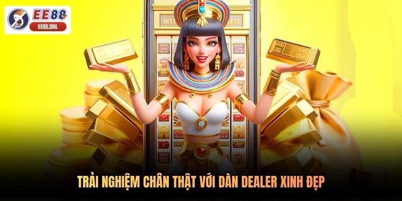 Trải nghiệm chân thật với dàn Dealer xinh đẹp