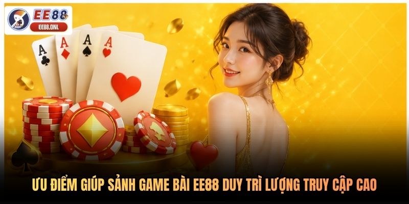 Ưu điểm giúp sảnh game bài EE88 duy trì lượng truy cập cao
