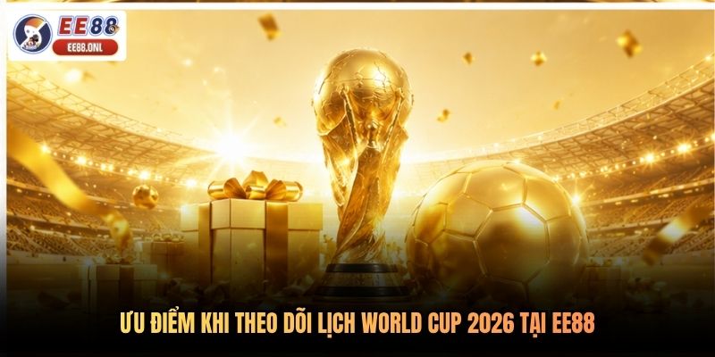 Ưu điểm khi theo dõi lịch World Cup 2026 tai EE88