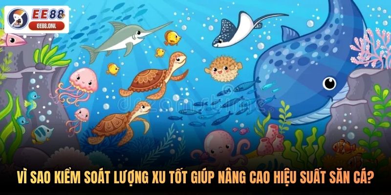 Vì sao kiểm soát lượng xu tốt giúp nâng cao hiệu suất săn cá?