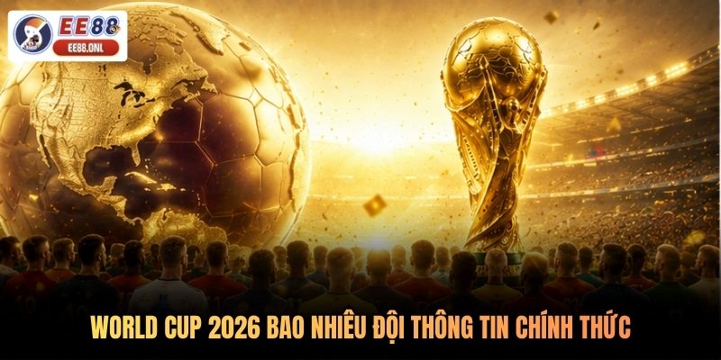 World Cup 2026 bao nhiêu đội thông tin chính thức