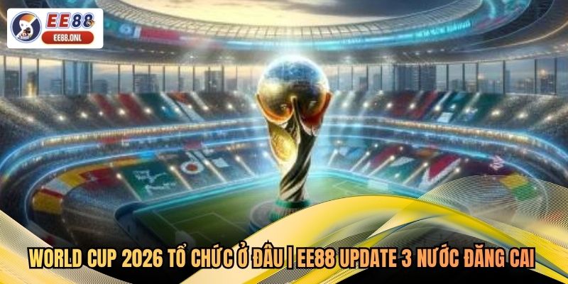 World Cup 2026 Tổ Chức Ở Đâu | EE88 Update 3 Nước Đăng Cai 