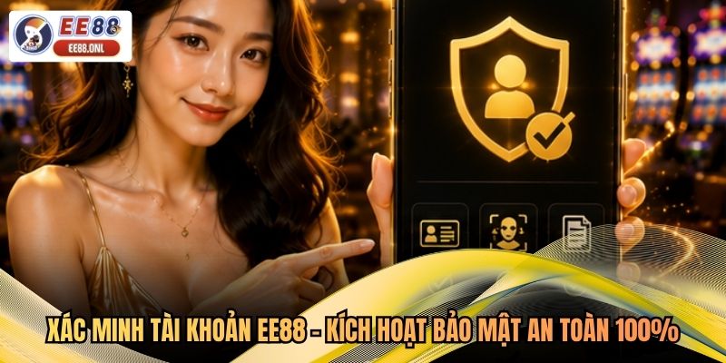 Xác Minh Tài Khoản EE88 - Kích Hoạt Bảo Mật An Toàn 100%