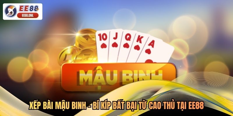 Xếp Bài Mậu Binh - Bí Kíp Bất Bại Từ Cao Thủ Tại EE88