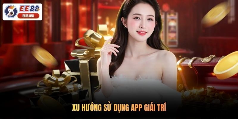 Xu hướng sử dụng app giải trí